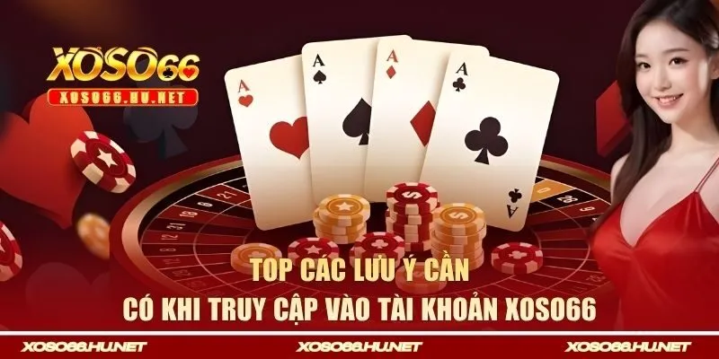 Top các lưu ý cần có khi truy cập vào tài khoản Xoso66 