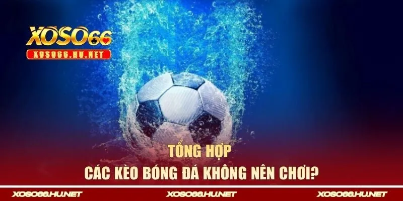 Tổng hợp các kèo bóng đá không nên chơi?